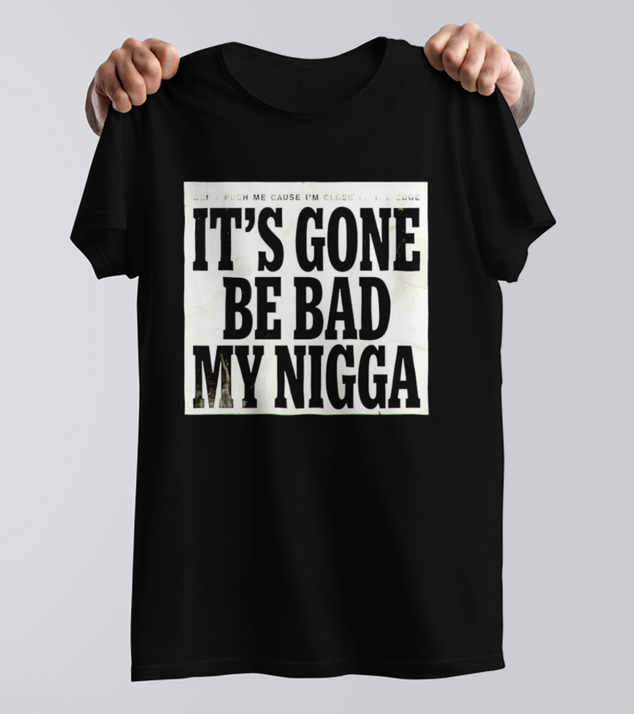 Don’t Push Me Cause I’m Close To The Edge It’s Gone Be Bad My Nigga T-Shirt
