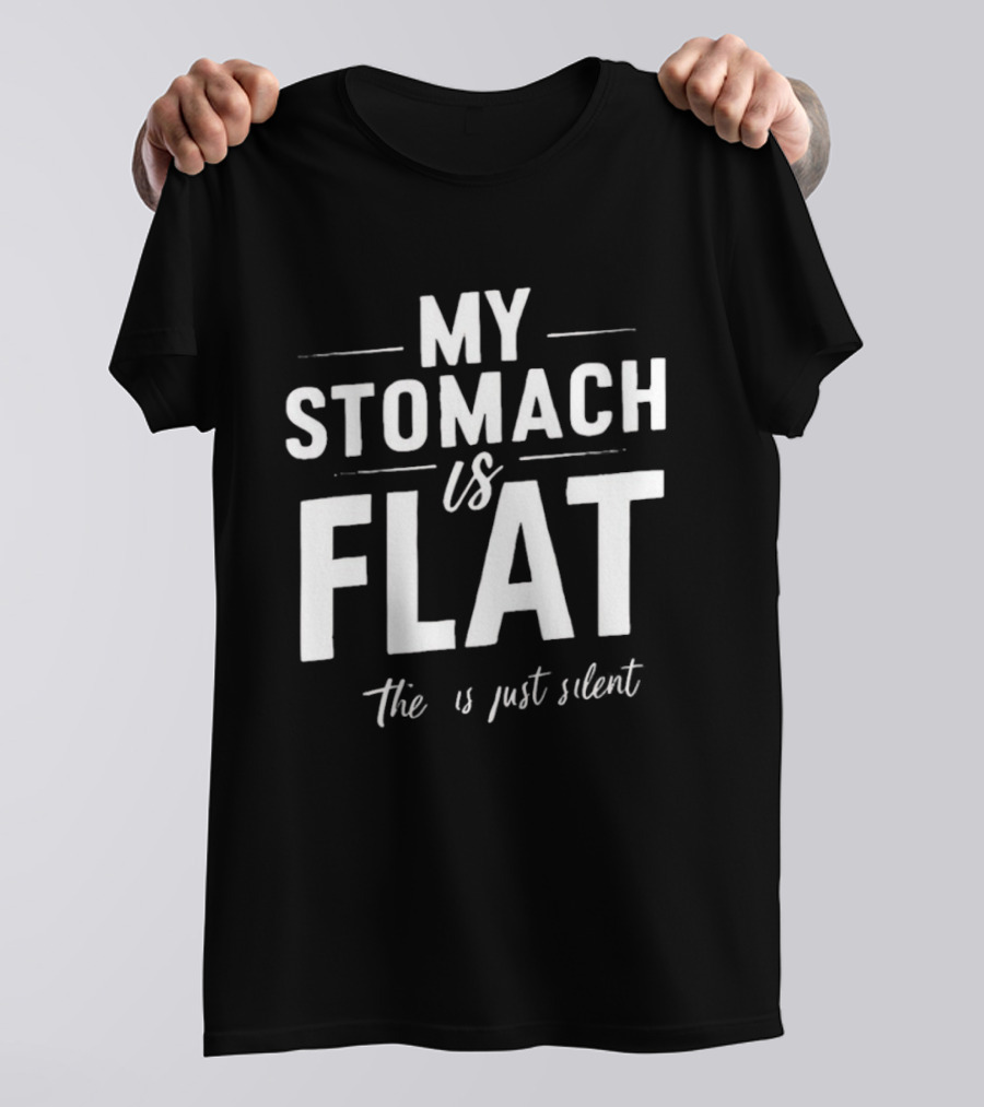 My Stomach Is Flat The B Is Just Silent T-Shirt