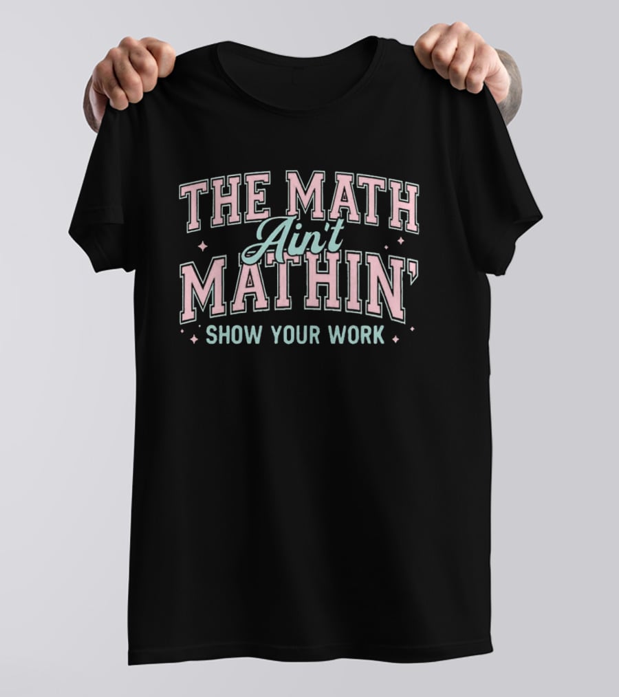 The Math Ain't Mathin' Show Your Work School Funny Math Phrase T-Shirt