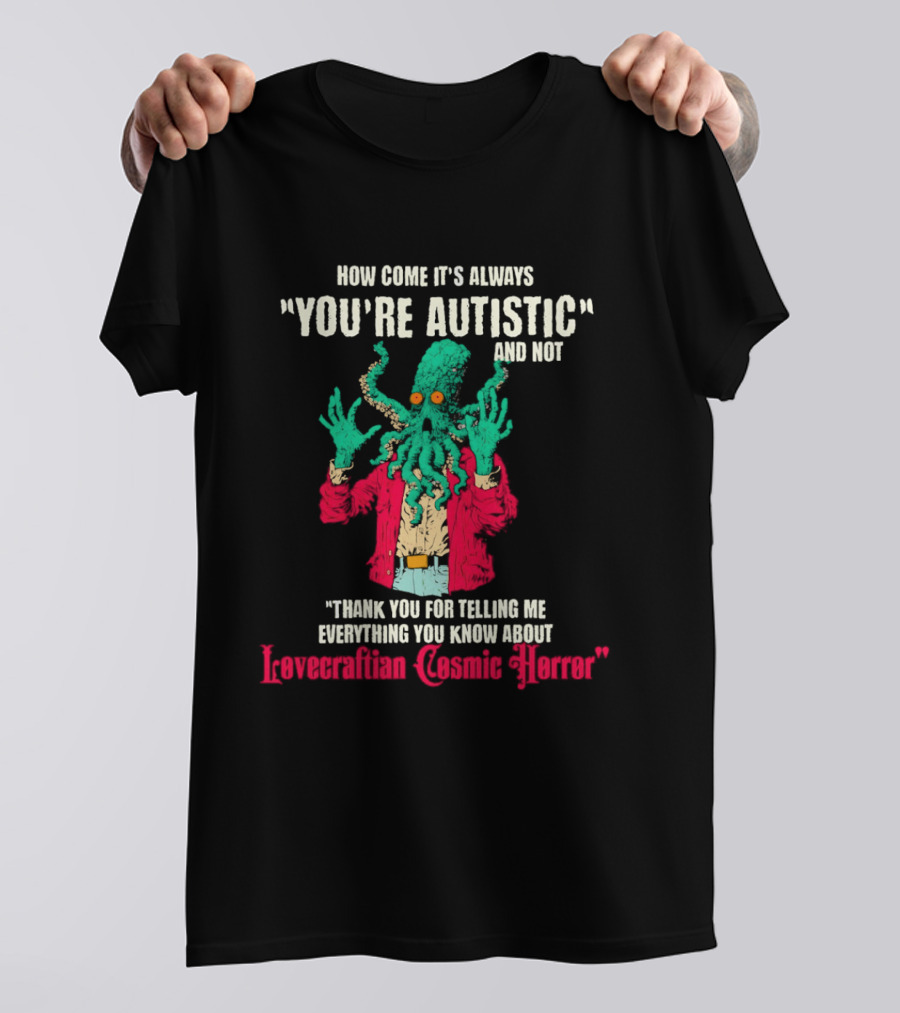 How Come It's Always You're Autistic And Not Thank You For Telling Me Everything About Lovecraftian Cosmic Horror T-Shirt