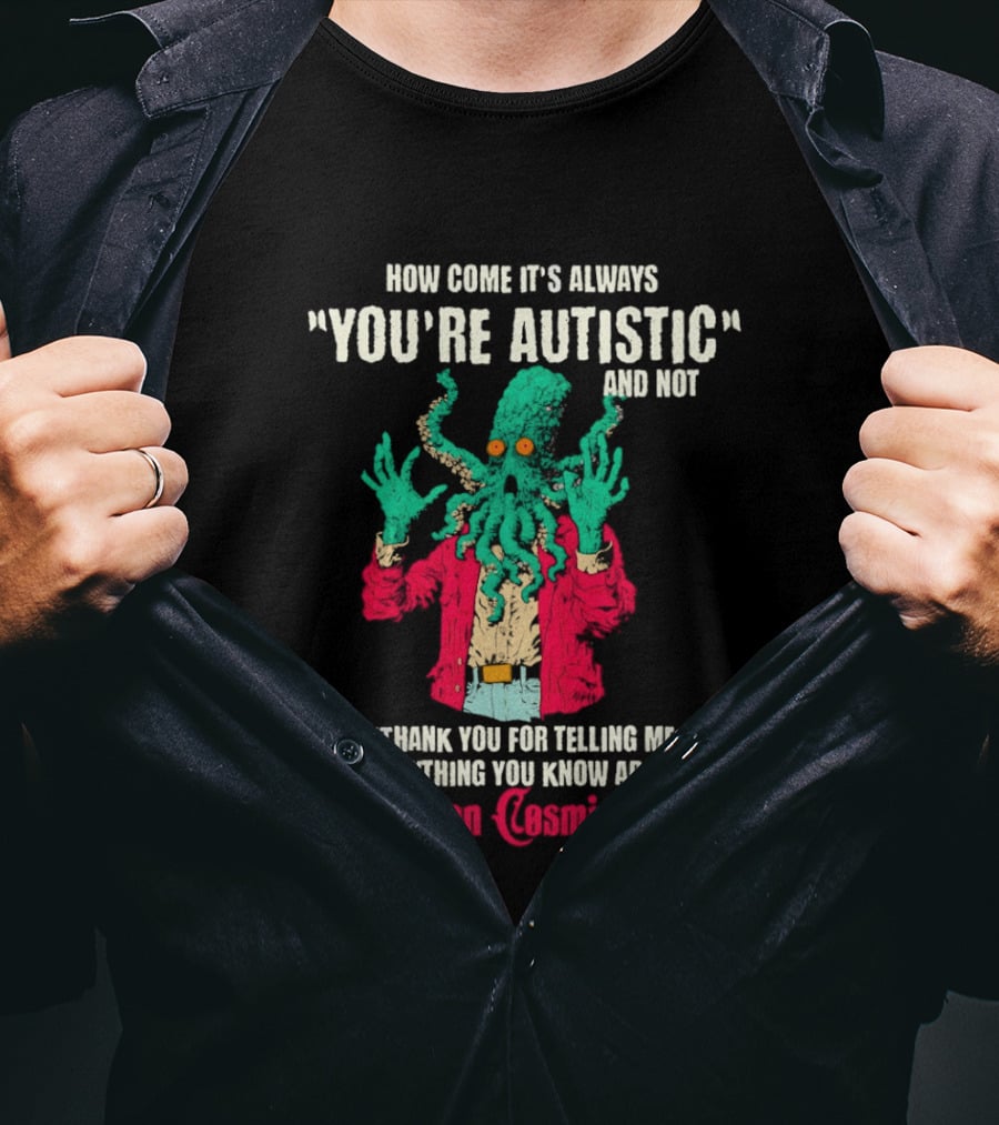 How Come It's Always You're Autistic And Not Thank You For Telling Me Everything About Lovecraftian Cosmic Horror T-Shirt