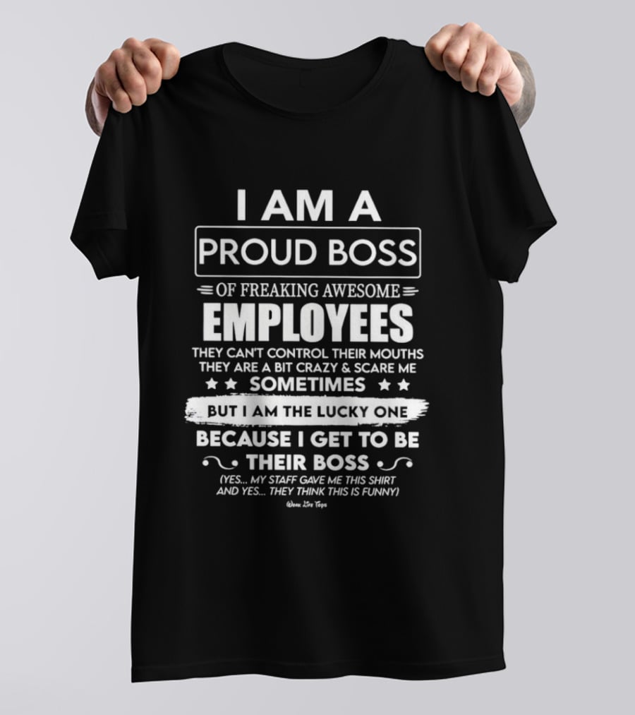 I Am A Proud Boss Of Freaking Awesome Employees They Can't Control Their Mouths Sometimes But I Am The Lucky One T-Shirt