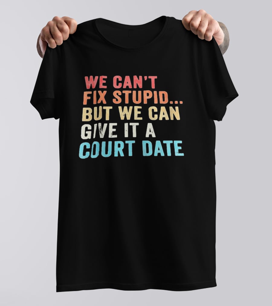 We Can't Fix Stupid But We Can Give It A Court Date T-Shirt