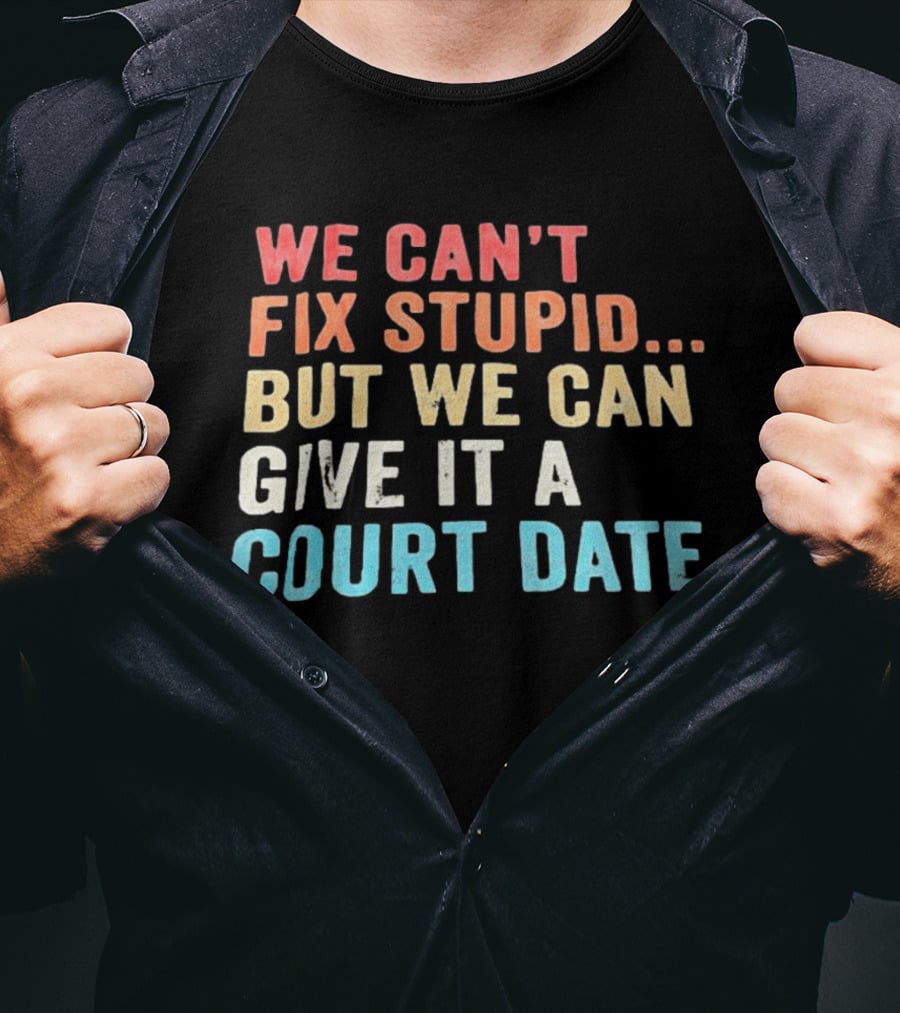 We Can't Fix Stupid But We Can Give It A Court Date T-Shirt