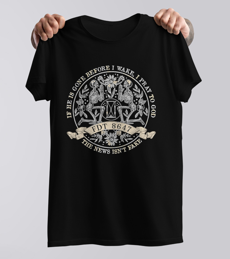 If He Is Gone Before I Wake I Pray To God The News Isn't Fake Skeleton IDT T-Shirt