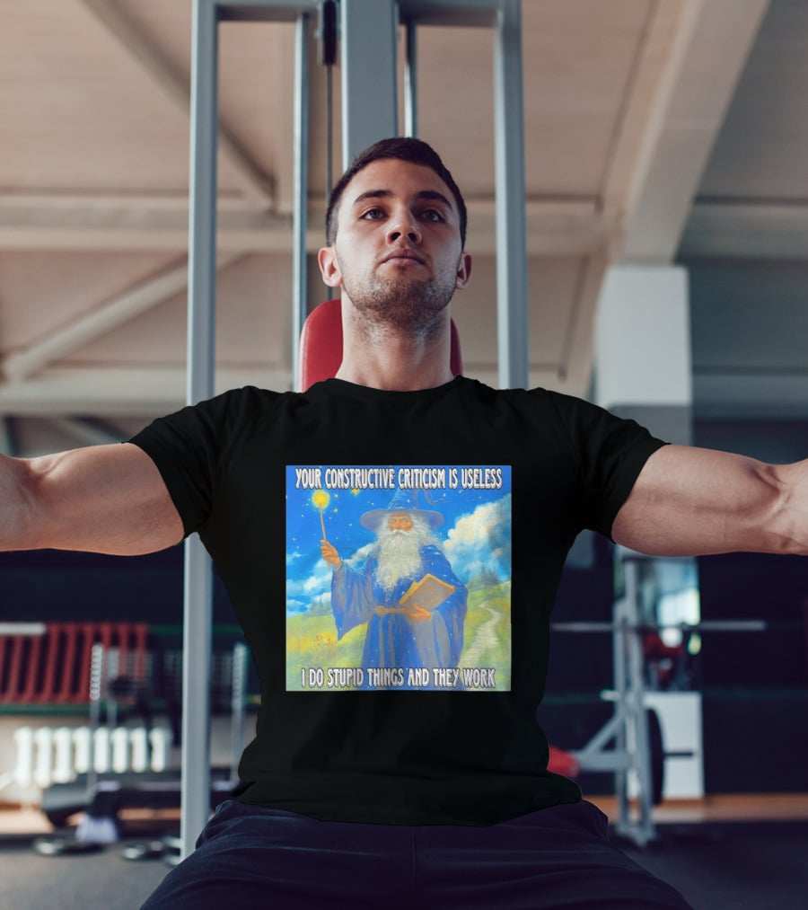 Wizard Your Constructive Criticism Is Useless I Do Stupid Things And They Work T-Shirt