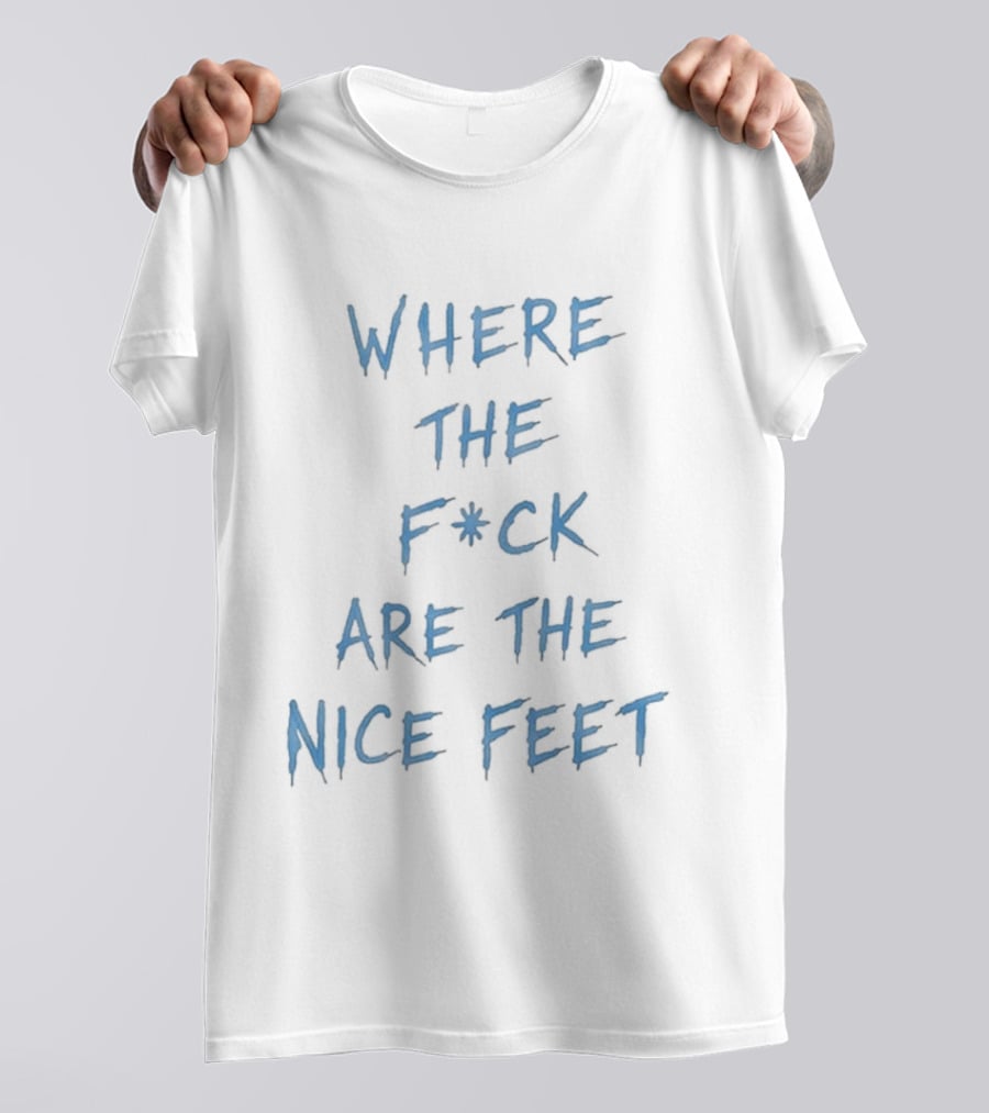Where The F*ck Are The Nice Feet T-Shirt