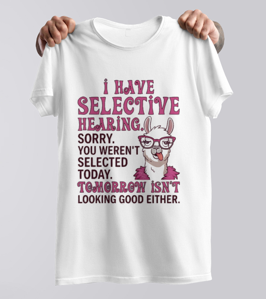 Llama I Have Selective Hearing Sorry You Weren't Selected Today Tomorrow Isn't Looking Good Either T-Shirt