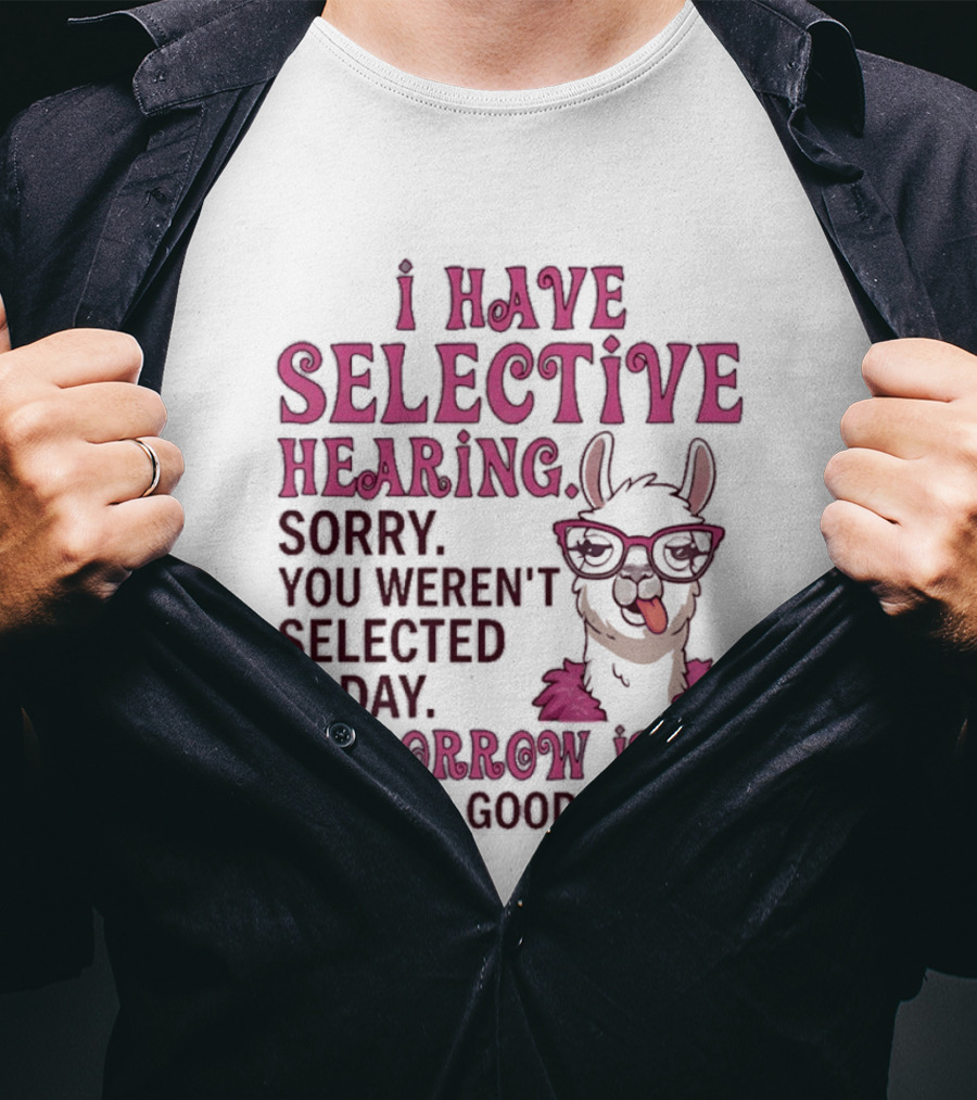 Llama I Have Selective Hearing Sorry You Weren't Selected Today Tomorrow Isn't Looking Good Either T-Shirt