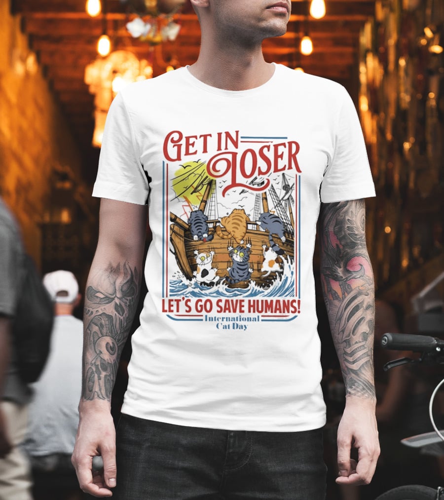 Get In Loser Cats Sailing Ship Let's Go Save Humans International Cat Day T-Shirt