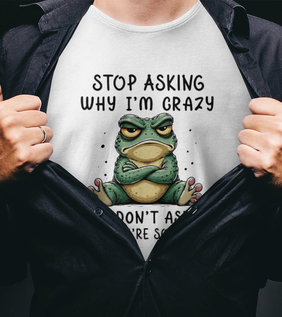 Stop Asking Why I'm Crazy I Don't Ask Why You're So Stupid Cartoon Frog T-Shirt