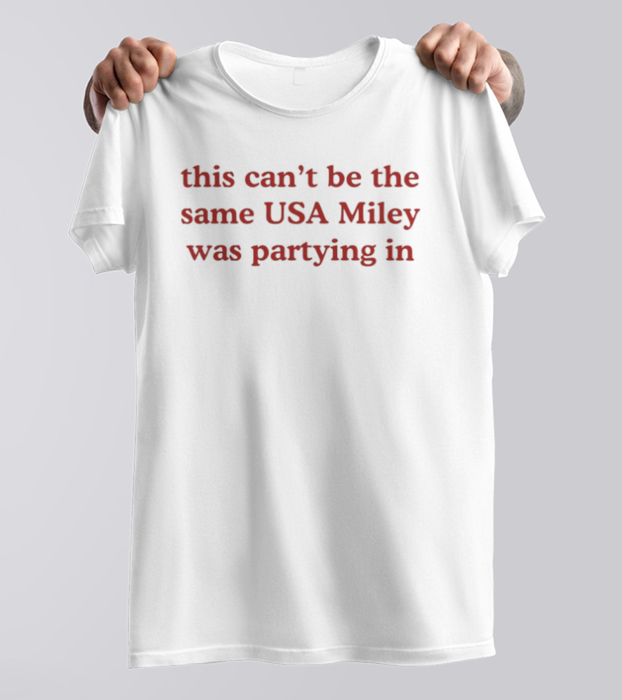 This Can't Be The Same USA Miley Was Partying T-Shirt