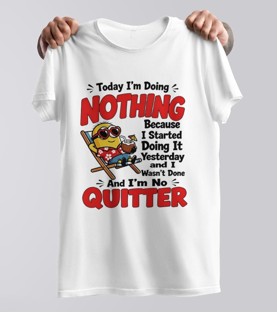 Today I'm Doing Nothing Because I Started Yesterday And I'm No Quitter Minion T-Shirt