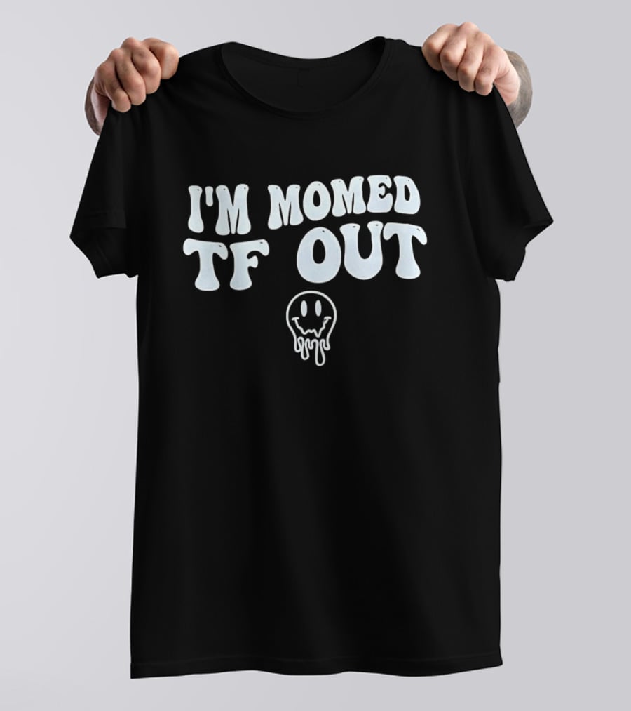 I'm Momed TF Out Dripping Face Emoji T-Shirt