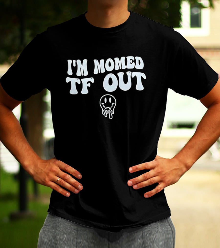 I'm Momed TF Out Dripping Face Emoji T-Shirt