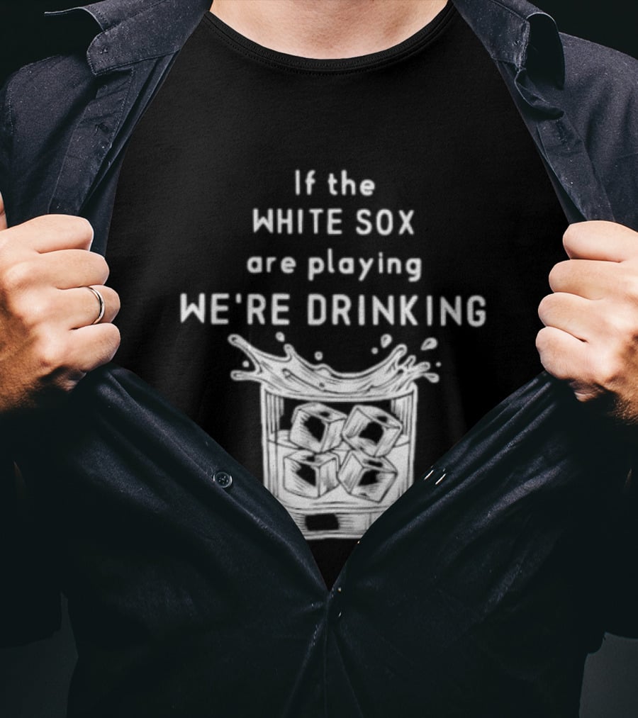 If The White Sox Are Playing We're Drinking Sports Fan Humor T-Shirt