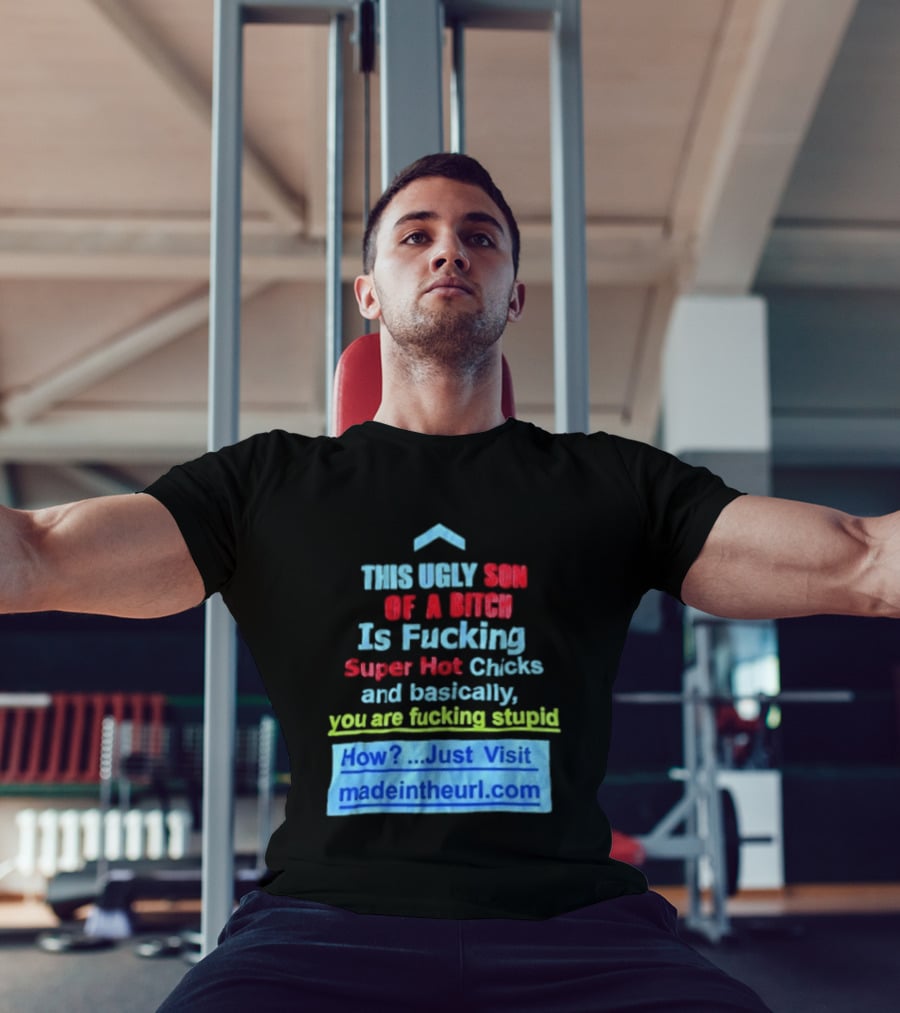 This Ugly Son Of A Bitch Is Fucking Super Hot Chicks And Basically You Are Fucking Stupid Madeintheurl.com T-Shirt