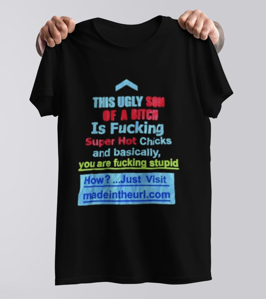 This Ugly Son Of A Bitch Is Fucking Super Hot Chicks And Basically You Are Fucking Stupid Madeintheurl.com T-Shirt
