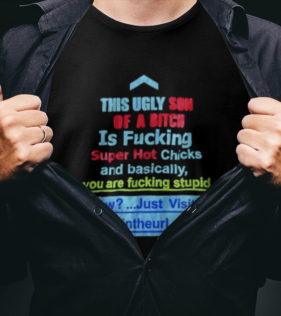 This Ugly Son Of A Bitch Is Fucking Super Hot Chicks And Basically You Are Fucking Stupid Madeintheurl.com T-Shirt
