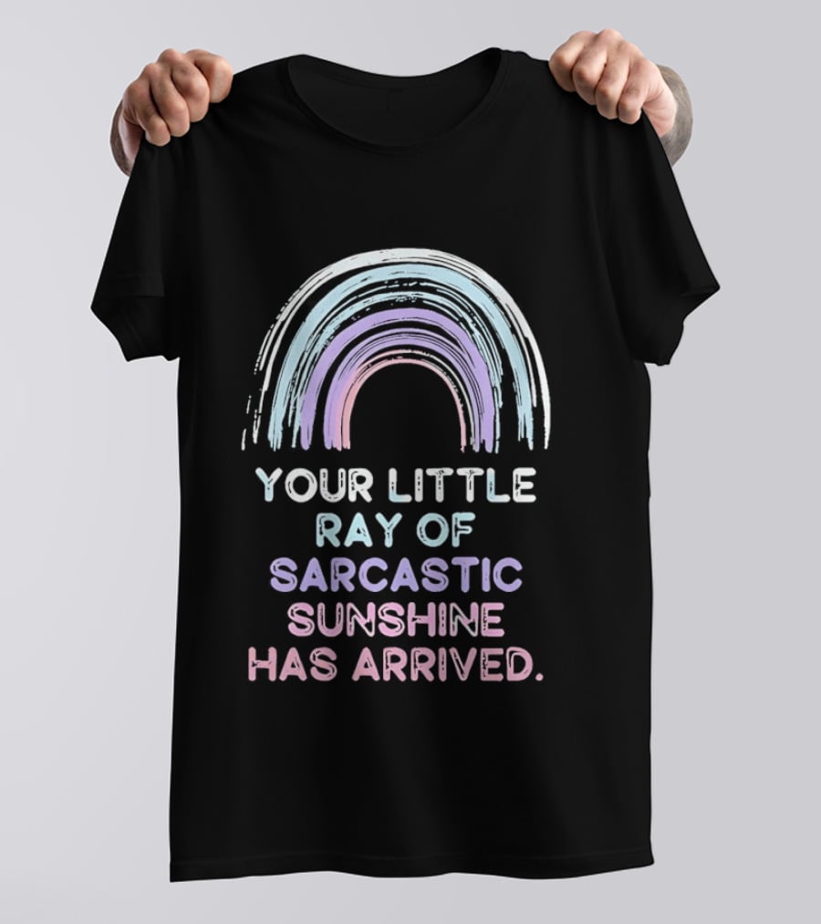 Your Little Ray Of Sarcastic Sunshine Has Arrived Rainbow T-Shirt
