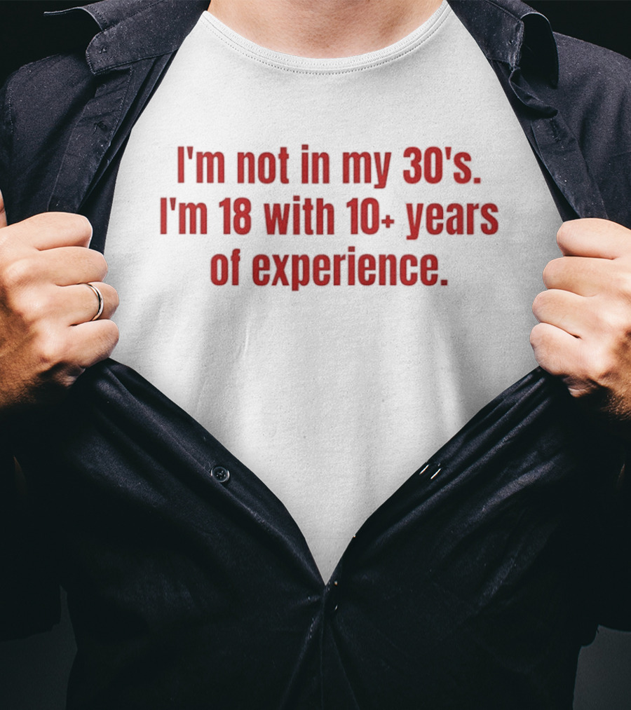 I'm Not In My 30s I'm 18 With 10+ Years Of Experience T-Shirt