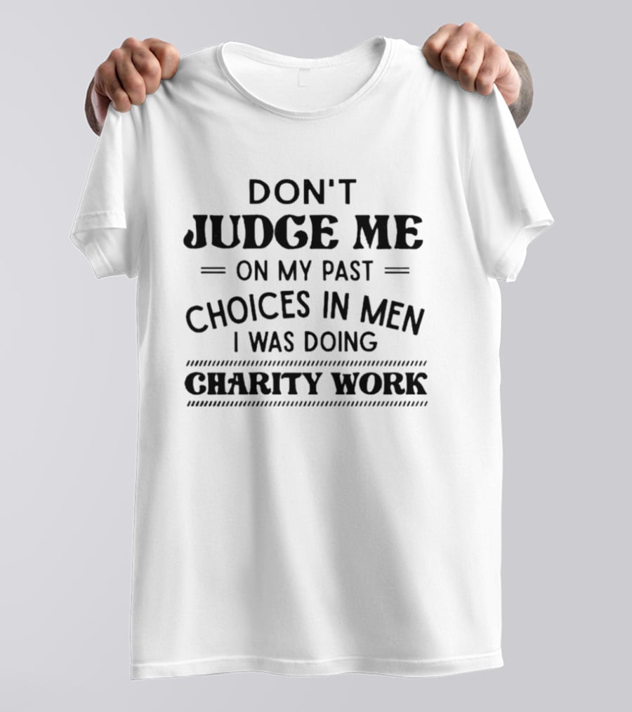 Don't Judge Me On My Past Choices In Men I Was Doing Charity Work T-Shirt
