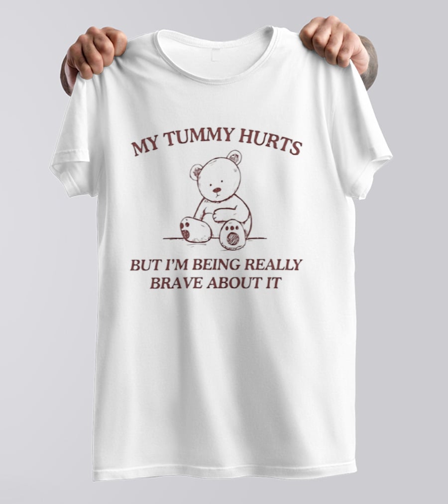 My Tummy Hurts Bear Illustration But I'm Being Really Brave About It T-Shirt