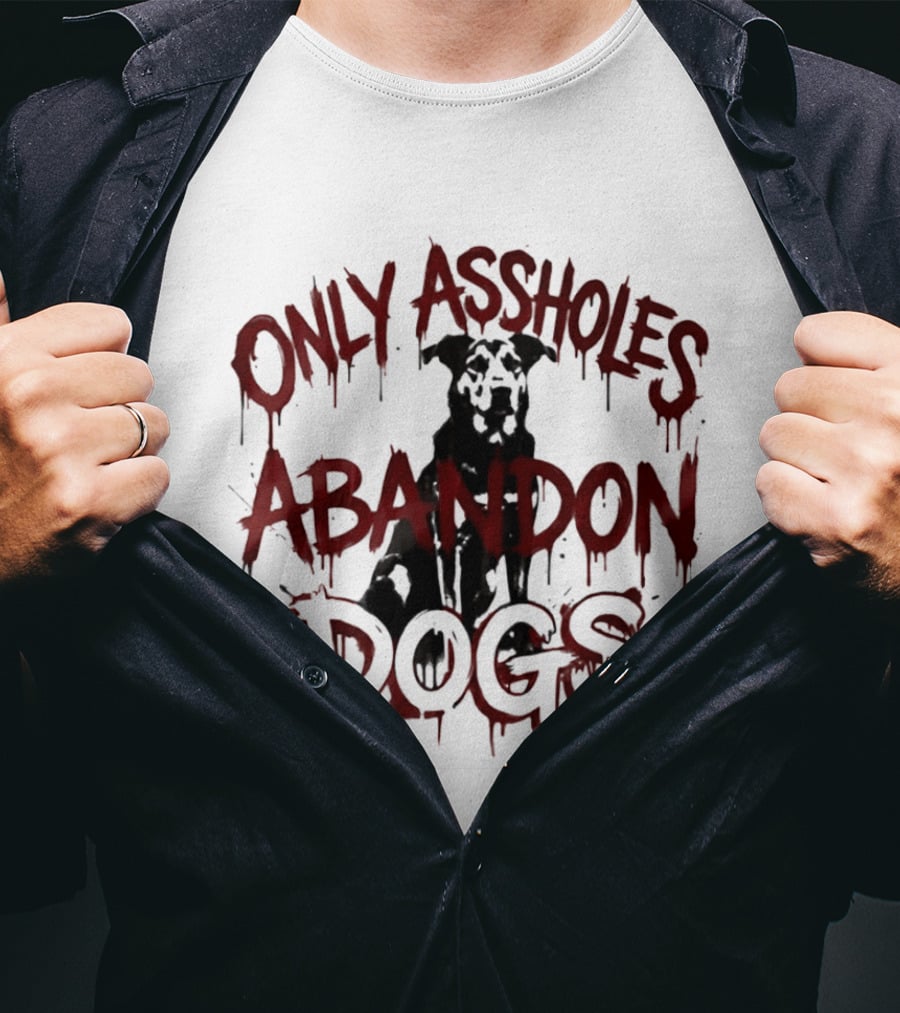 Only Assholes Abandon Dogs Animal Rescue Welfare T-Shirt