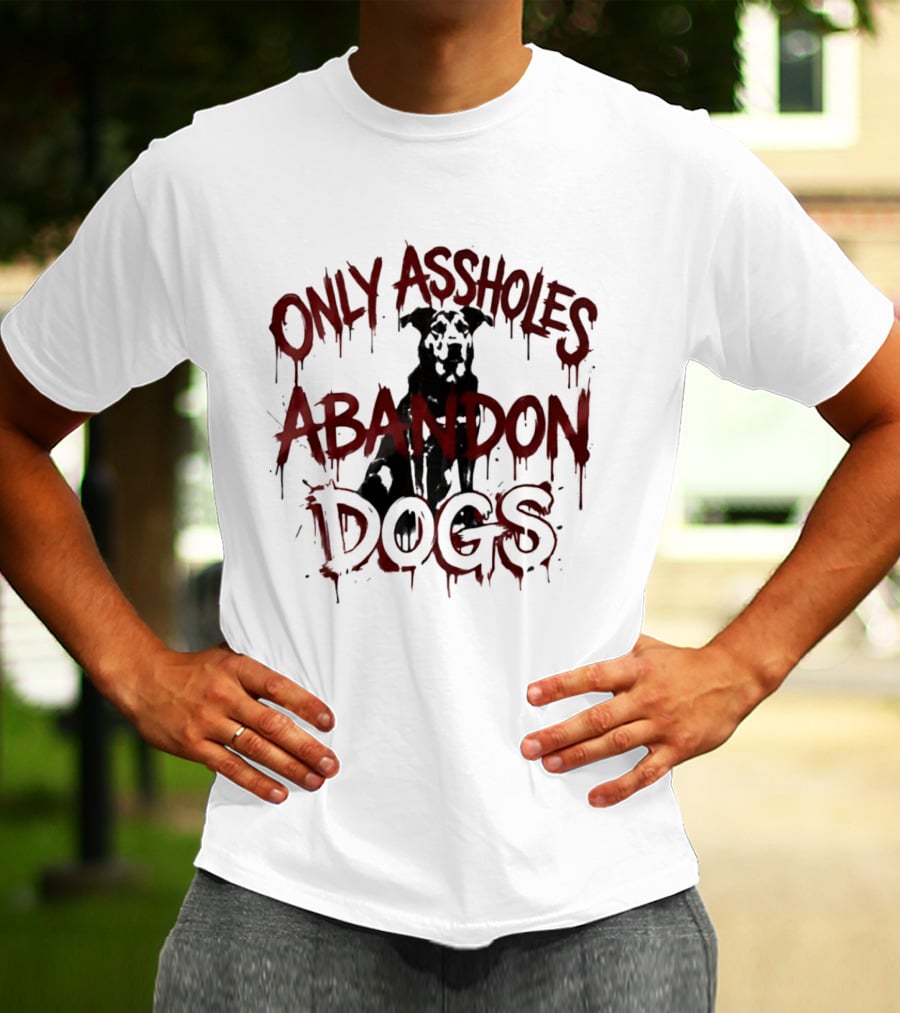 Only Assholes Abandon Dogs Animal Rescue Welfare T-Shirt