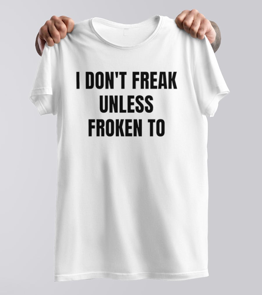 I Don't Freak Unless Froken To Sarcastic Humor T-Shirt