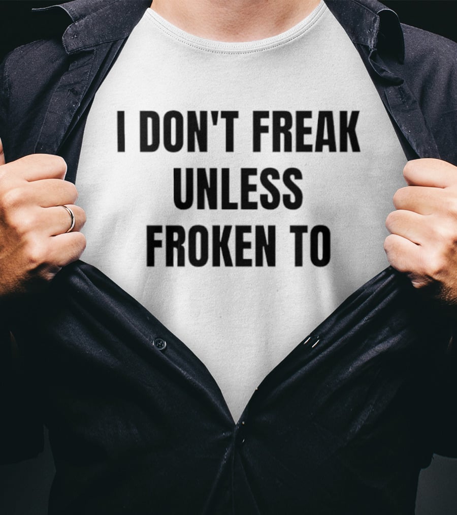 I Don't Freak Unless Froken To Sarcastic Humor T-Shirt