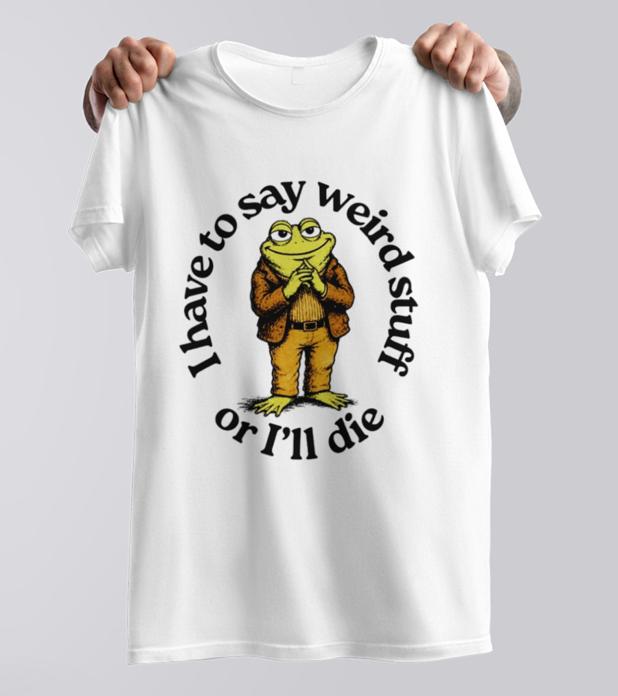 I Have To Say Weird Stuff Or I'll Die Frog In Suit T-Shirt