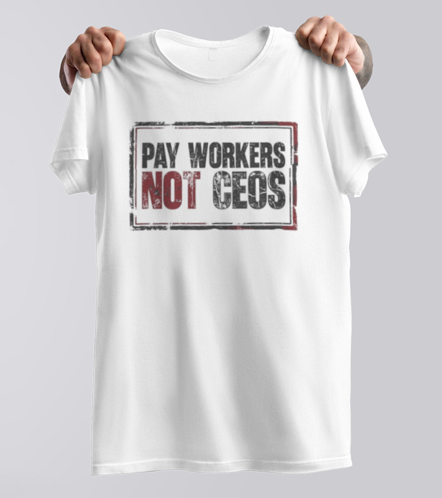 Pay Workers Not CEOs Bold Protest Message T-Shirt