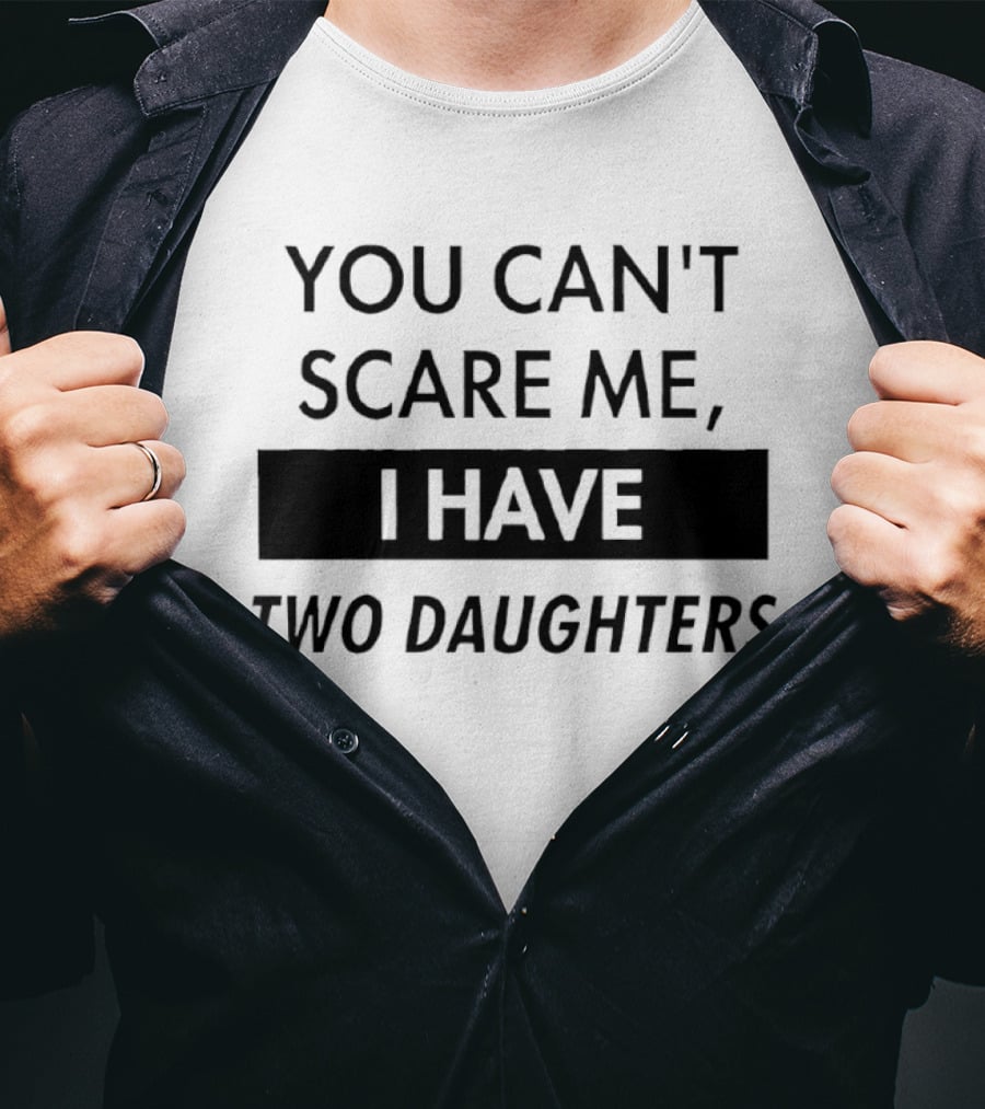 You Can't Scare Me I Have Two Daughters Funny Dad Parenting Humor T-Shirt