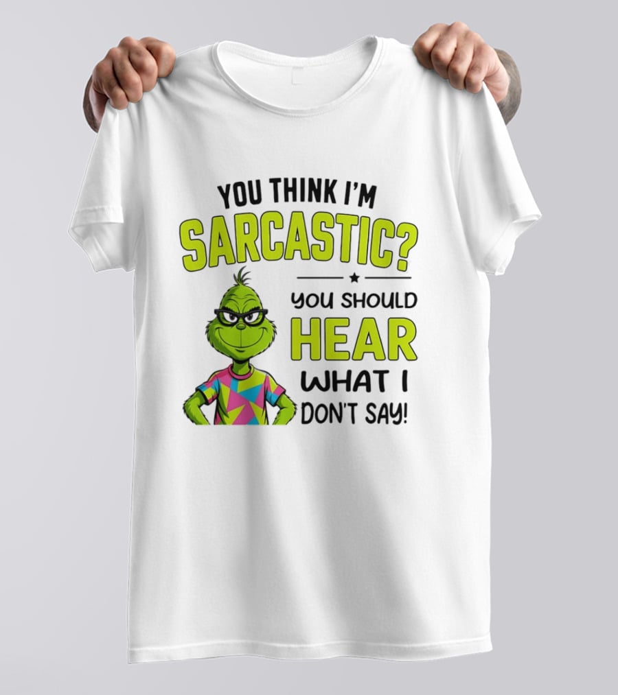 You Think I'm Sarcastic Grinch You Should Hear What I Don't Say T-Shirt