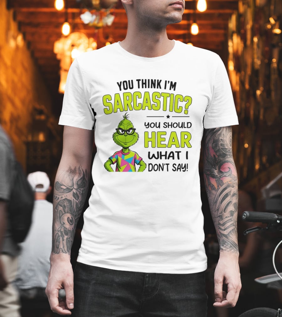 You Think I'm Sarcastic Grinch You Should Hear What I Don't Say T-Shirt