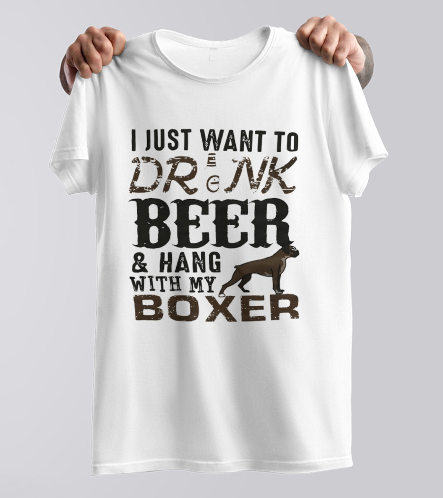 I Just Want To Drink Beer And Hang With My Boxer Dog T-Shirt