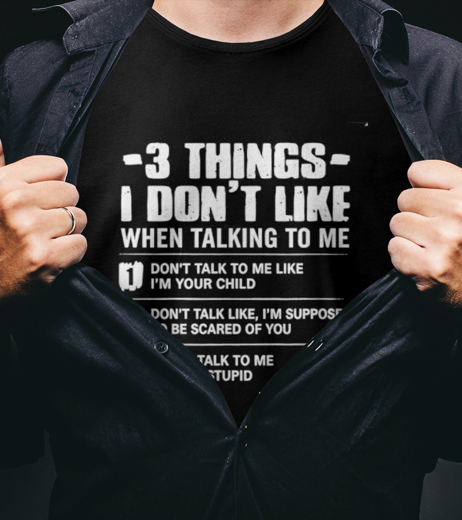 3 Things I Don't Like When Talking To Me Don't Talk To Me Like I'm Your Child Never Talk To Me Like I'm Stupid T-Shirt