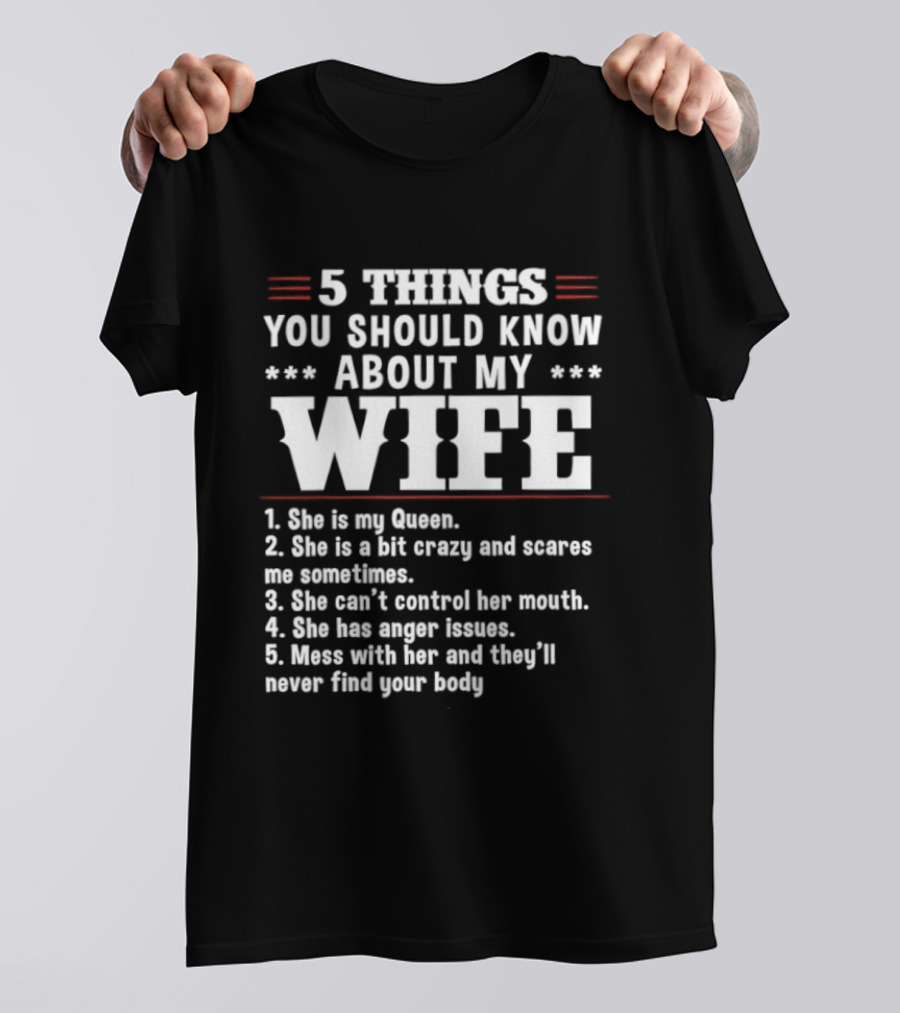 5 Things You Should Know About My Wife She Is My Queen A Bit Crazy Can't Control Her Mouth Anger Issues Mess With Her Never Find Your Body T-Shirt