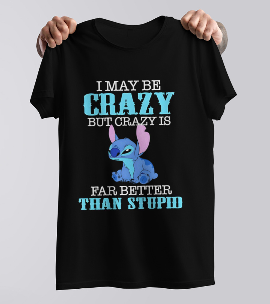 I May Be Crazy But Crazy Is Far Better Than Stupid Stitch T-Shirt