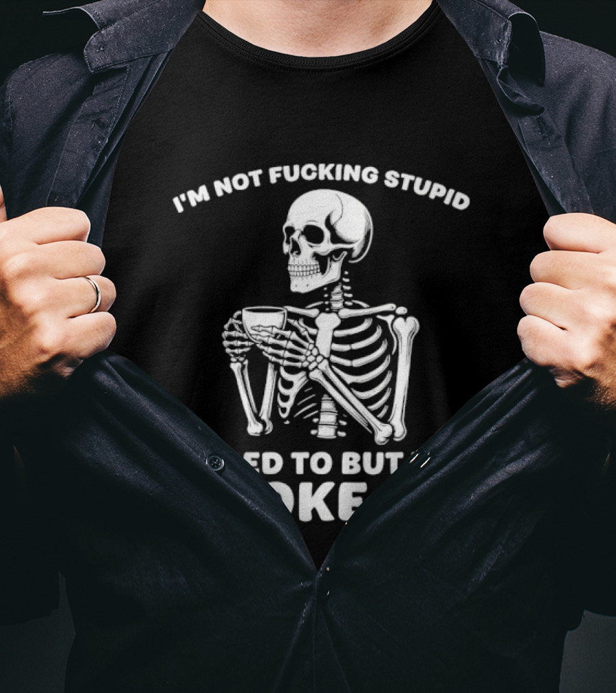 I'm Not Fucking Stupid I Used To But We Broke Up Skeleton T-Shirt