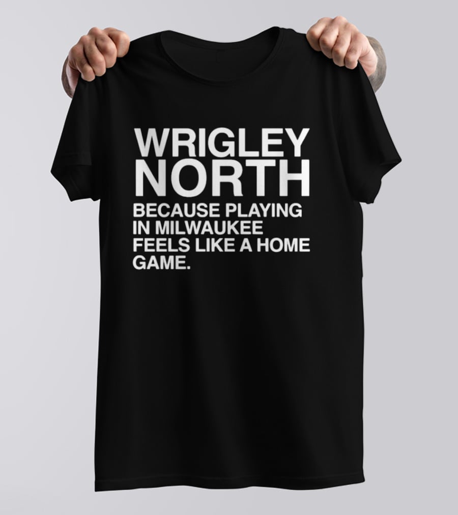 Wrigley North Because Playing In Milwaukee Feels Like A Home Game T-Shirt