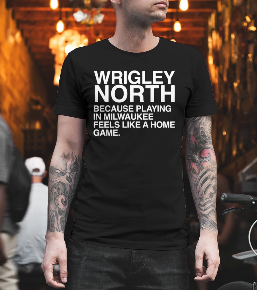 Wrigley North Because Playing In Milwaukee Feels Like A Home Game T-Shirt