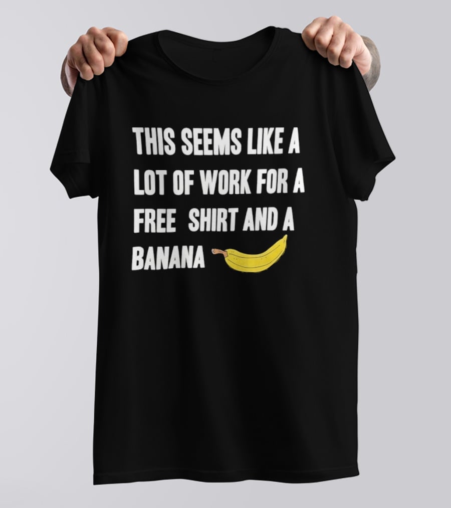 This Seems Like A Lot Of Work For A Free And A Banana T-Shirt