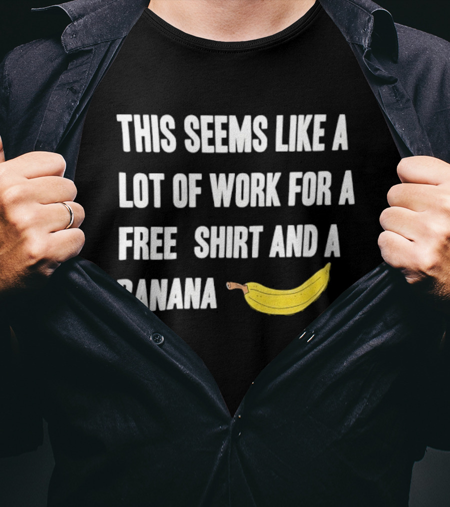 This Seems Like A Lot Of Work For A Free And A Banana T-Shirt