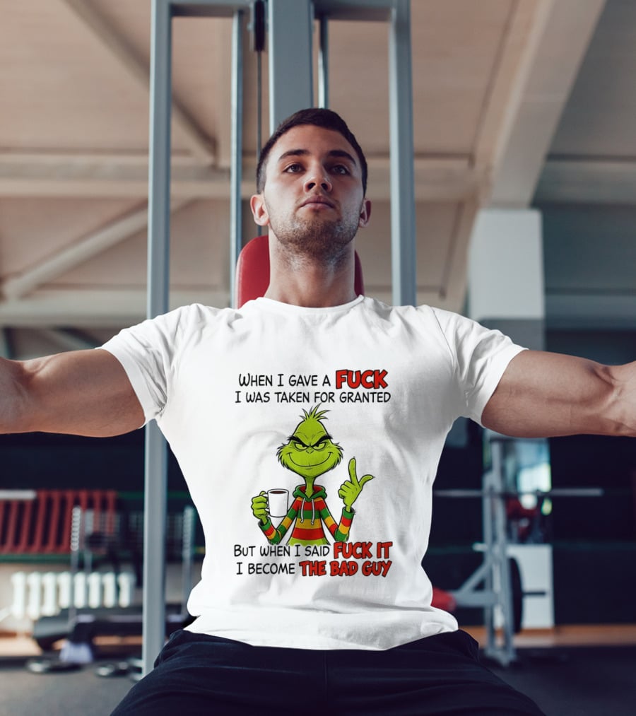 When I Gave A Fuck I Was Taken For Granted But When I Said Fuck It I Become The Bad Guy Grinch T-Shirt