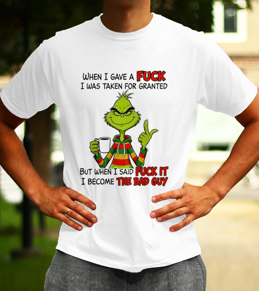 When I Gave A Fuck I Was Taken For Granted But When I Said Fuck It I Become The Bad Guy Grinch T-Shirt