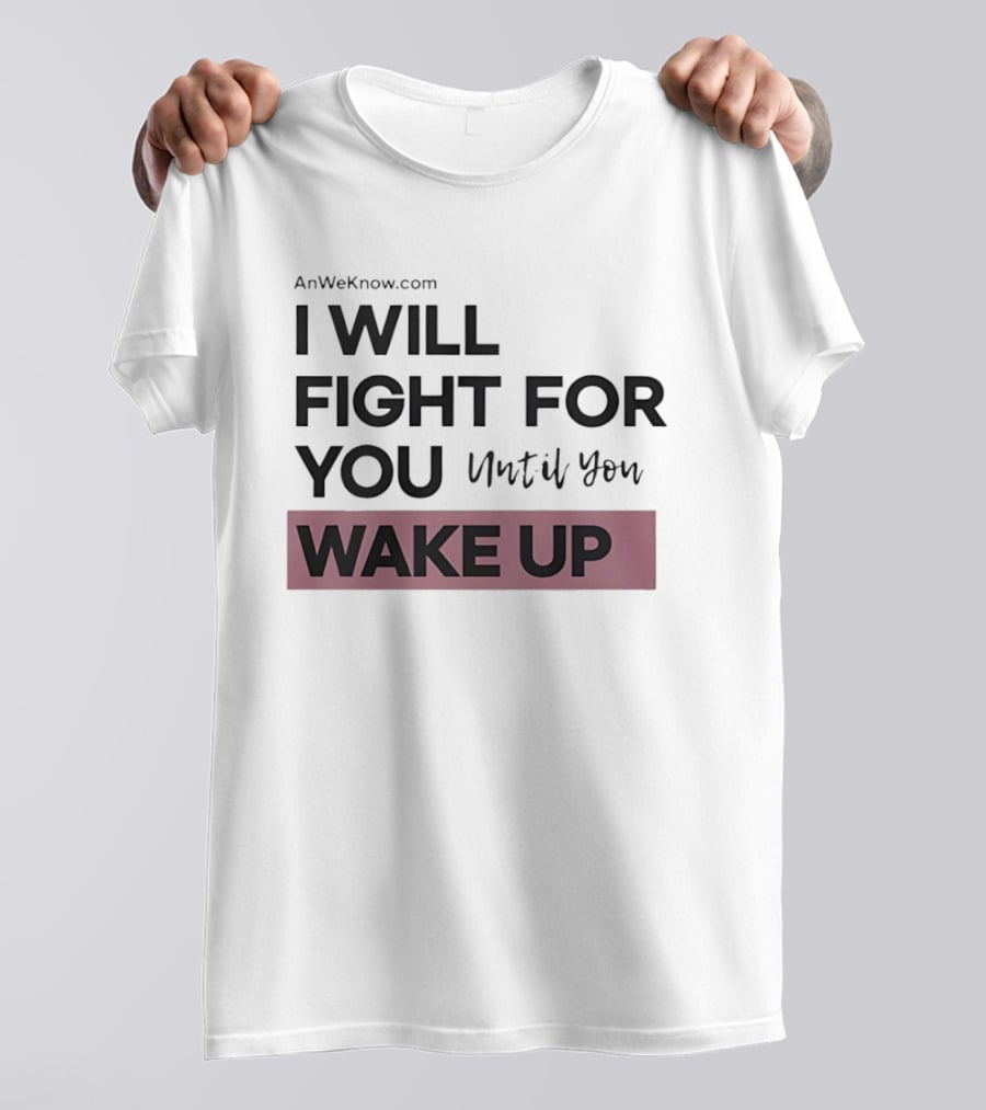 AnWeKnow.com I Will Fight For You Until You Wake Up T-Shirt