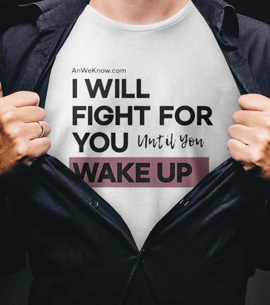 AnWeKnow.com I Will Fight For You Until You Wake Up T-Shirt
