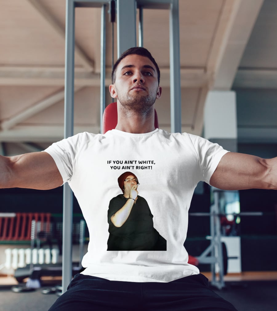 If You Ain’t White You Ain’t Right T-Shirt
